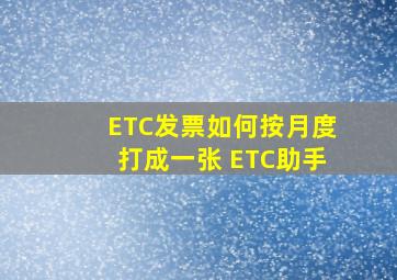 ETC发票如何按月度打成一张 ETC助手